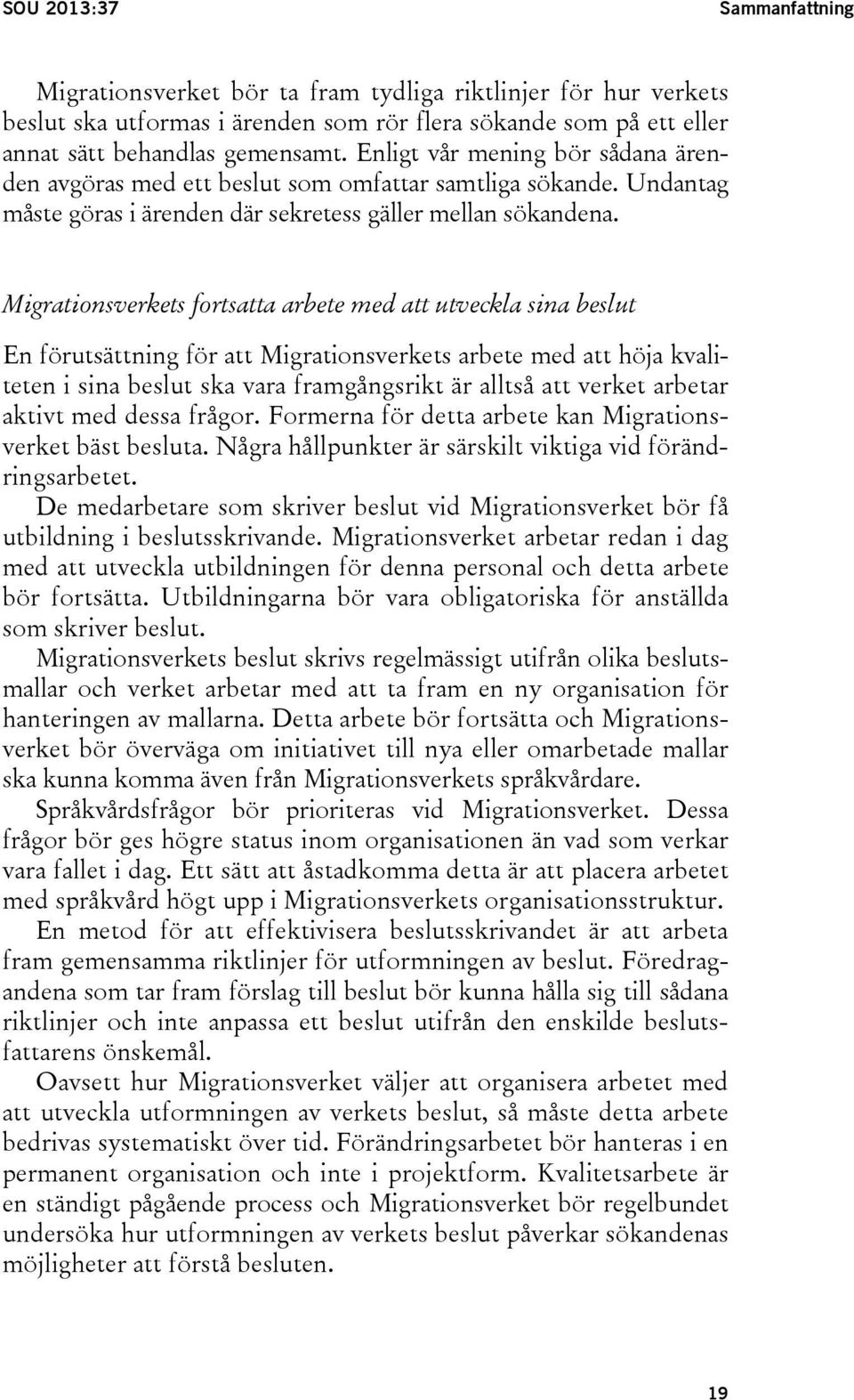 Migrationsverkets fortsatta arbete med att utveckla sina beslut En förutsättning för att Migrationsverkets arbete med att höja kvaliteten i sina beslut ska vara framgångsrikt är alltså att verket