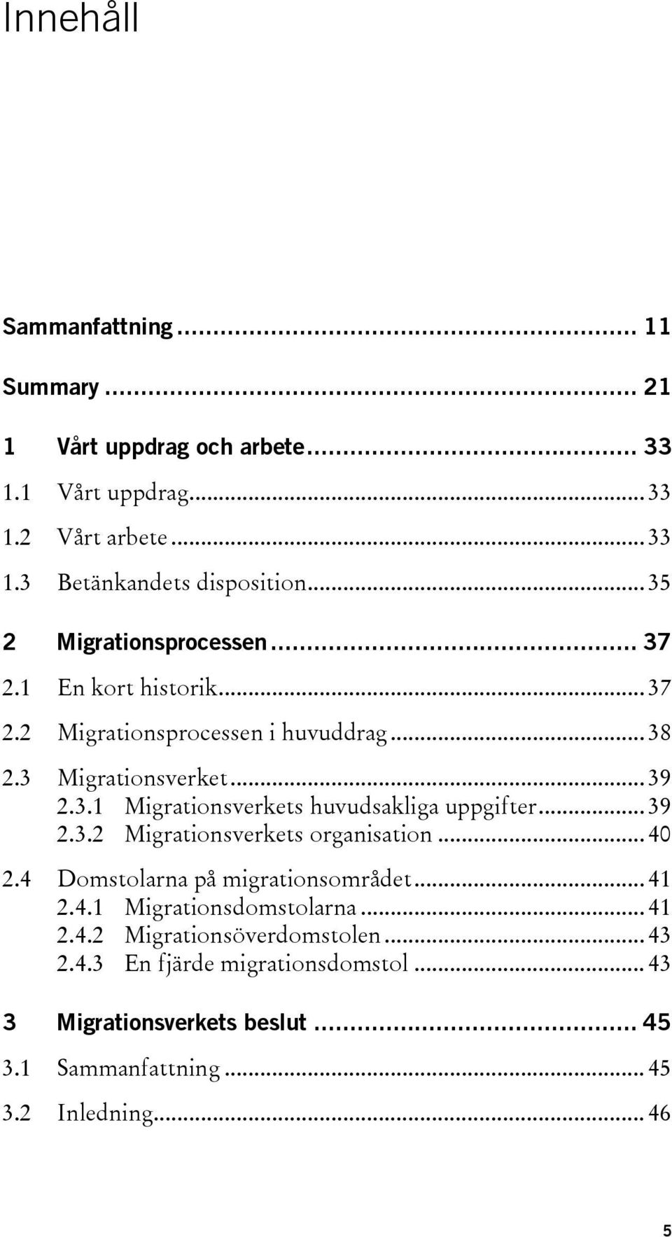 .. 39 2.3.2 Migrationsverkets organisation... 40 2.4 Domstolarna på migrationsområdet... 41 2.4.1 Migrationsdomstolarna... 41 2.4.2 Migrationsöverdomstolen.