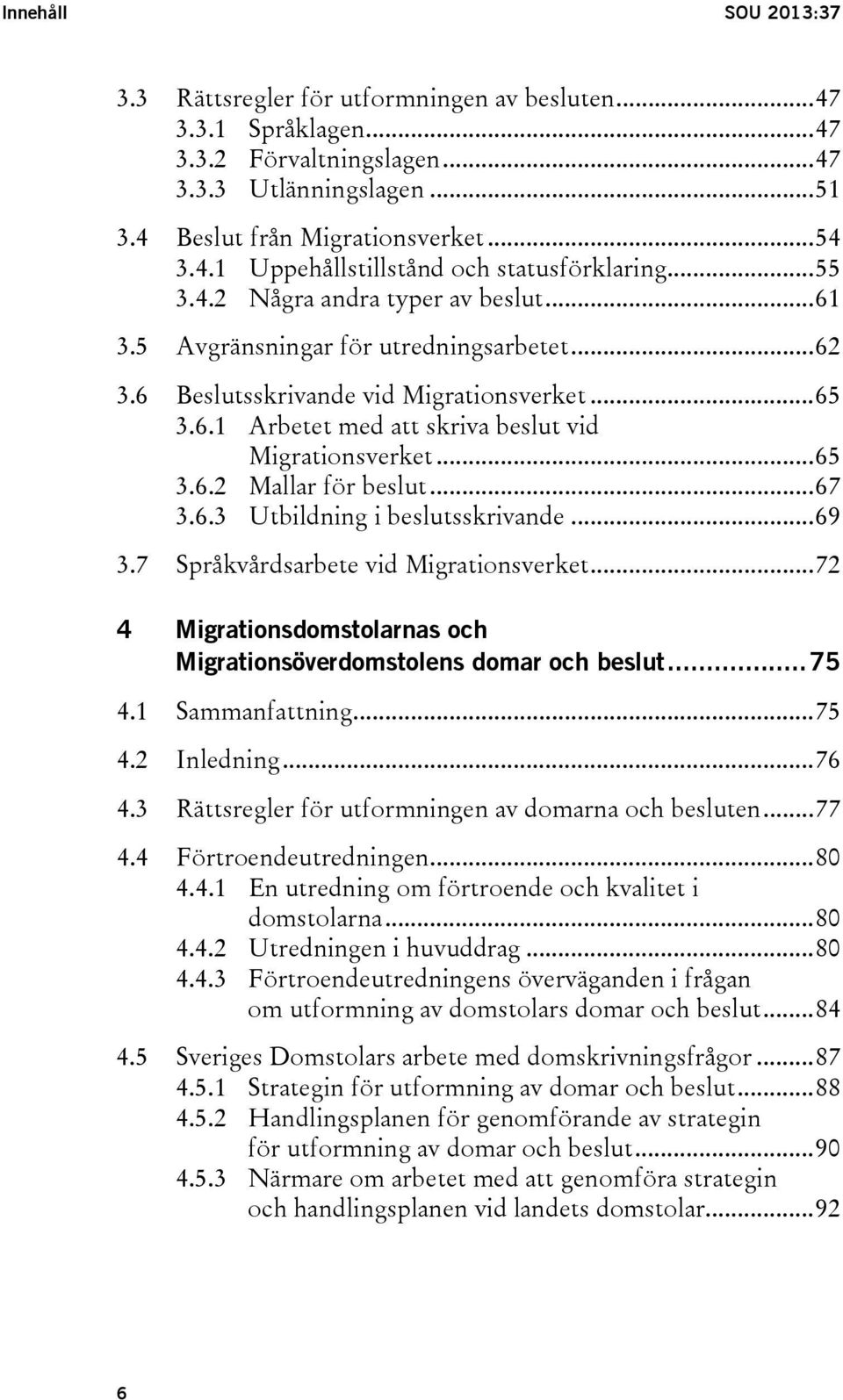 .. 65 3.6.2 Mallar för beslut... 67 3.6.3 Utbildning i beslutsskrivande... 69 3.7 Språkvårdsarbete vid Migrationsverket... 72 4 Migrationsdomstolarnas och Migrationsöverdomstolens domar och beslut.