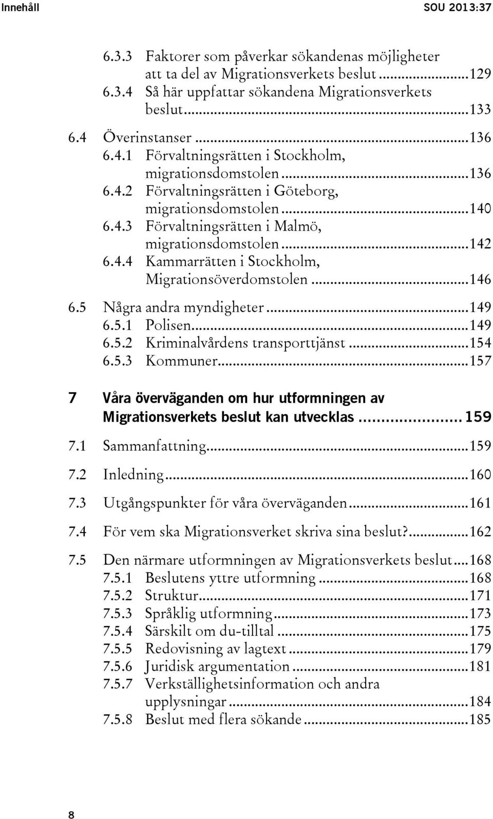 .. 142 6.4.4 Kammarrätten i Stockholm, Migrationsöverdomstolen... 146 6.5 Några andra myndigheter... 149 6.5.1 Polisen... 149 6.5.2 Kriminalvårdens transporttjänst... 154 6.5.3 Kommuner.