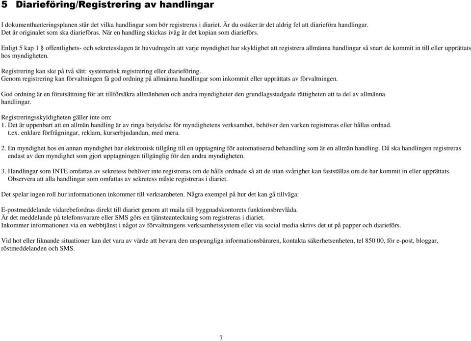 Enligt 5 kap 1 offentlighets- och sekretesslagen är huvudregeln att varje myndighet har skyldighet att registrera allmänna handlingar så snart de kommit in till eller upprättats hos myndigheten.