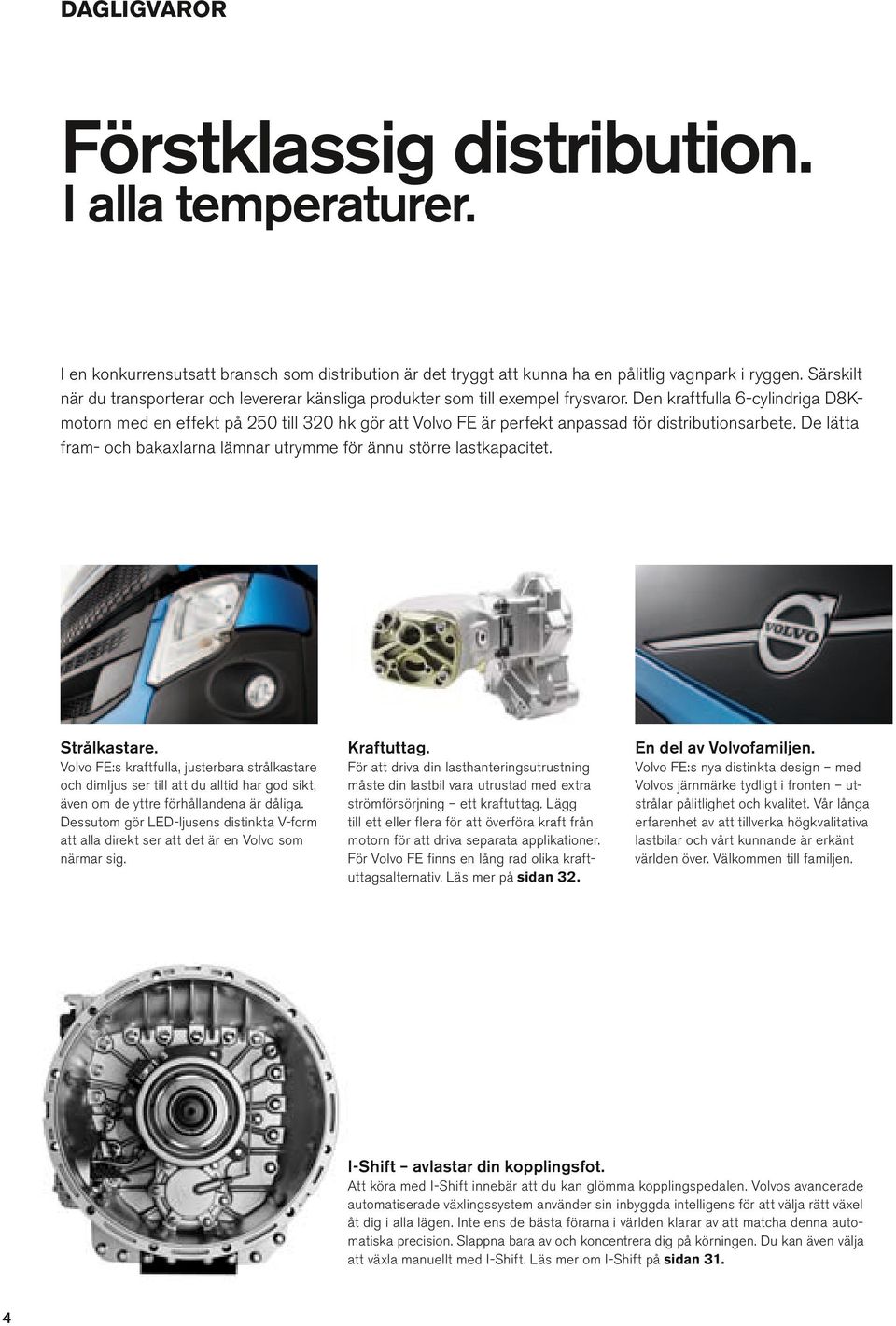 Den kraftfua 6-cyindriga D8Kmotorn med en effekt på 250 ti 320 hk gör att Vovo FE är perfekt anpassad för distributionsarbete. De ätta fram- och bakaxarna ämnar utrymme för ännu större astkapacitet.