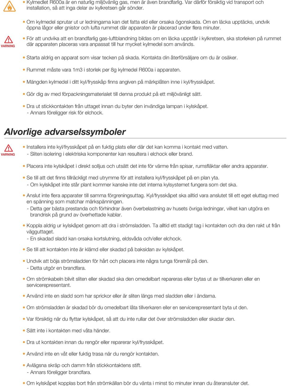 VARNING För att undvika att en brandfarlig gas-luftblandning bildas om en läcka uppstår i kylkretsen, ska storleken på rummet där apparaten placeras vara anpassat till hur mycket kylmedel som används.