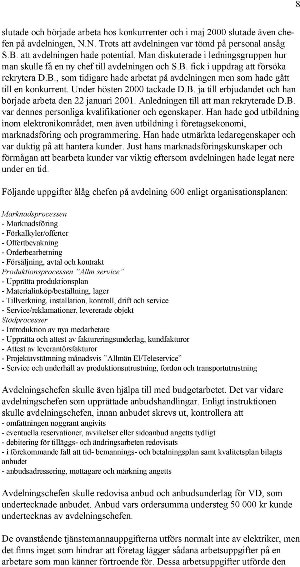 Under hösten 2000 tackade D.B. ja till erbjudandet och han började arbeta den 22 januari 2001. Anledningen till att man rekryterade D.B. var dennes personliga kvalifikationer och egenskaper.