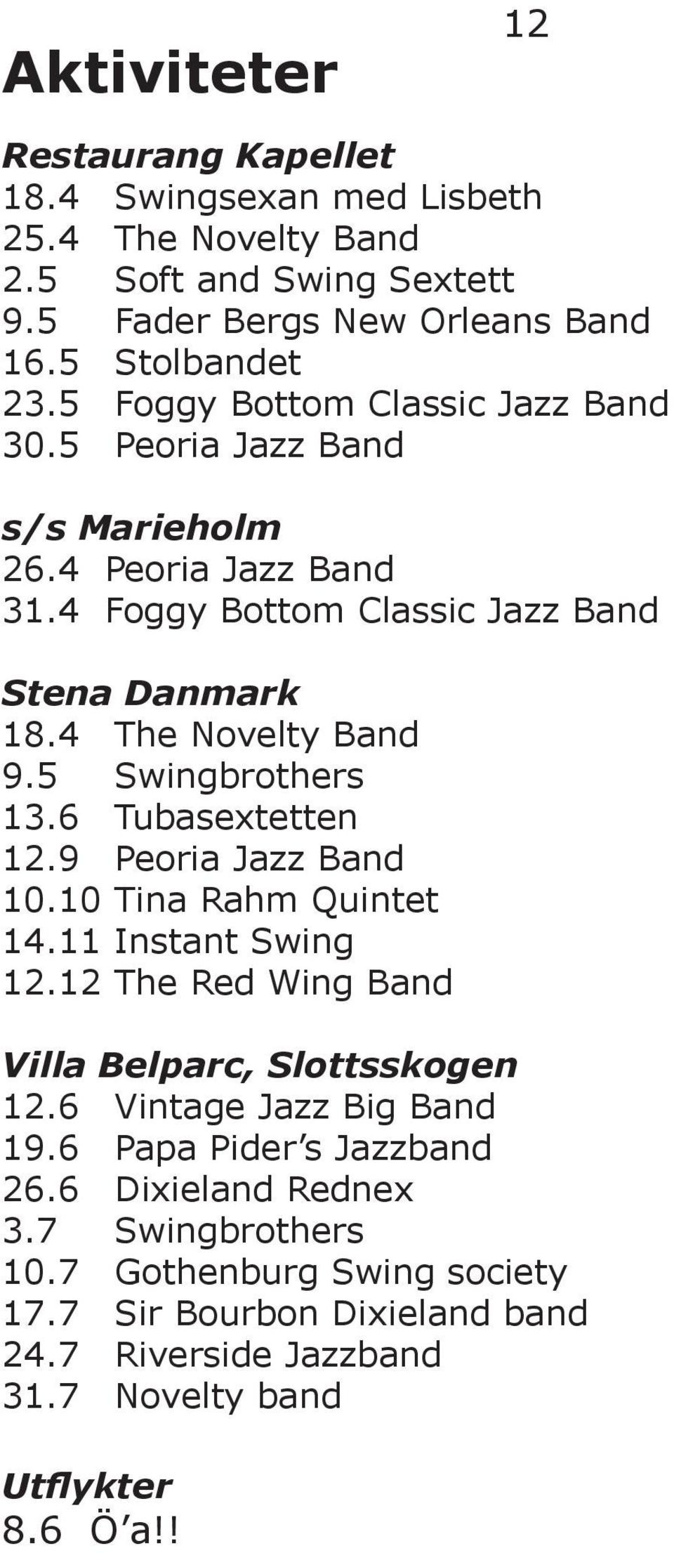 5 Swingbrothers 13.6 Tubasextetten 12.9 Peoria Jazz Band 10.10 Tina Rahm Quintet 14.11 Instant Swing 12.12 The Red Wing Band Villa Belparc, Slottsskogen 12.