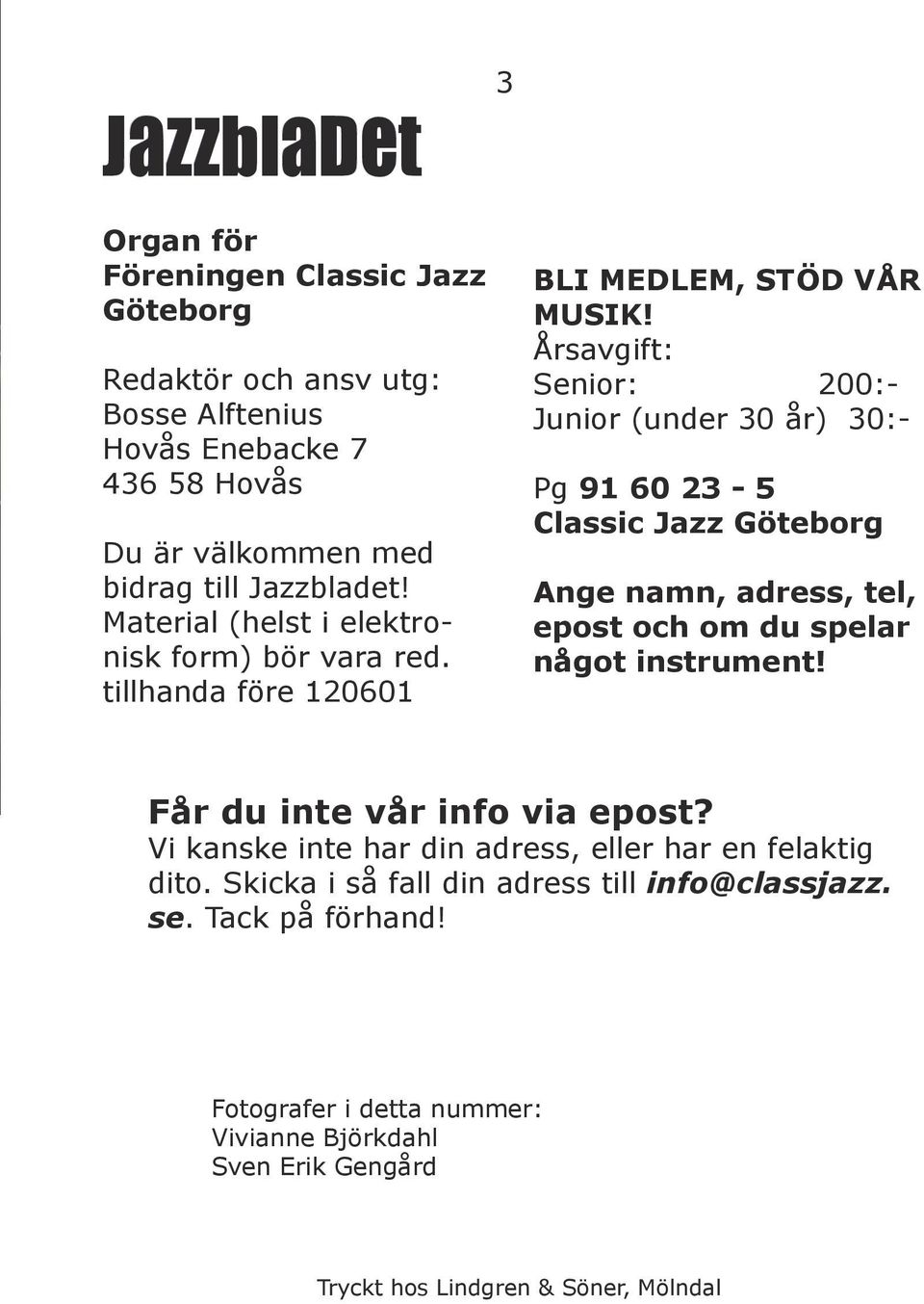 Årsavgift: Senior: 200:- Junior (under 30 år) 30:- Pg 91 60 23-5 Classic Jazz Göteborg Ange namn, adress, tel, epost och om du spelar något instrument!