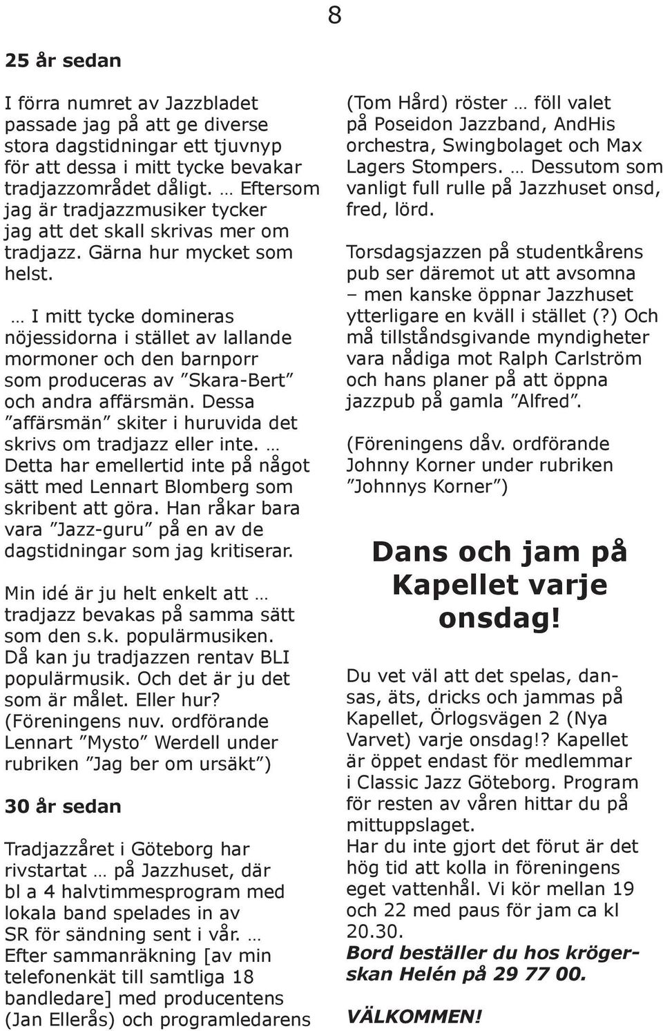 I mitt tycke domineras nöjessidorna i stället av lallande mormoner och den barnporr som produceras av Skara-Bert och andra affärsmän.