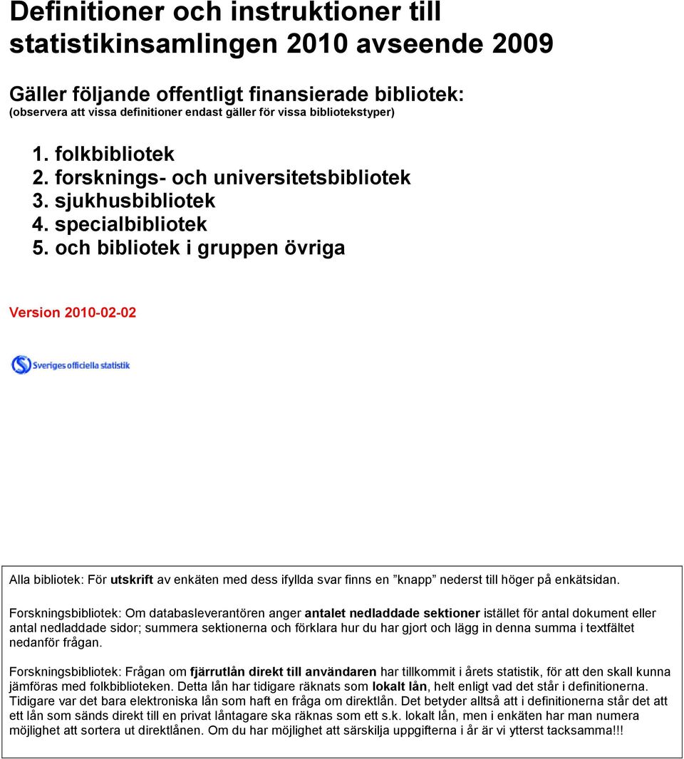 och bibliotek i gruppen övriga Version 2010-02-02 Alla bibliotek: För utskrift av enkäten med dess ifyllda svar finns en knapp nederst till höger på enkätsidan.