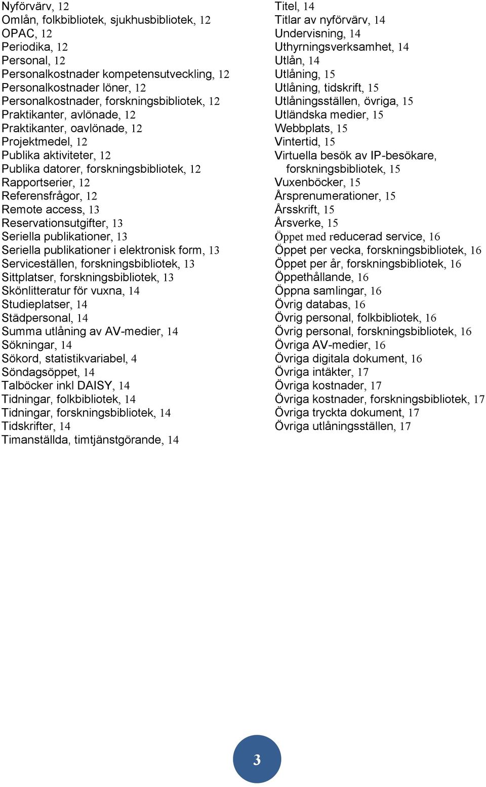 publikationer, 13 Seriella publikationer i elektronisk form, 13 Serviceställen,, 13 Sittplatser,, 13 Skönlitteratur för vuxna, 14 Studieplatser, 14 Städpersonal, 14 Summa utlåning av AV-medier, 14