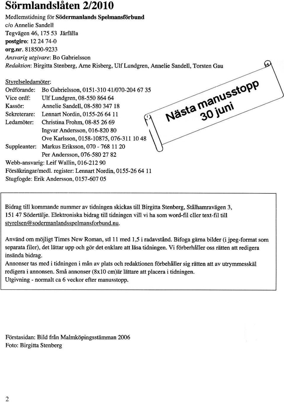 67 35 Vice ordf: Ulf Lundgren, 08-550 864 64 Kassör: Annelie Sandell, 08-580 347 18 Sekreterare: Lennart Nordin, 0155-26 64 11 Ledamöter: Christina Frohm, 08-85 26 69 Ingvar Andersson, 016-820 80 Ove