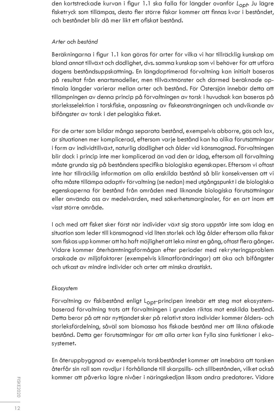 1 kan göras för arter för vilka vi har tillräcklig kunskap om bland annat tillväxt och dödlighet, dvs. samma kunskap som vi behöver för att utföra dagens beståndsuppskattning.