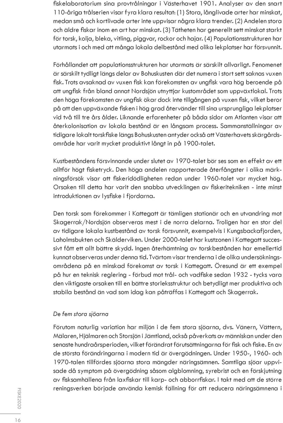 (2) Andelen stora och äldre fiskar inom en art har minskat. (3) Tätheten har generellt sett minskat starkt för torsk, kolja, bleka, vitling, piggvar, rockor och hajar.