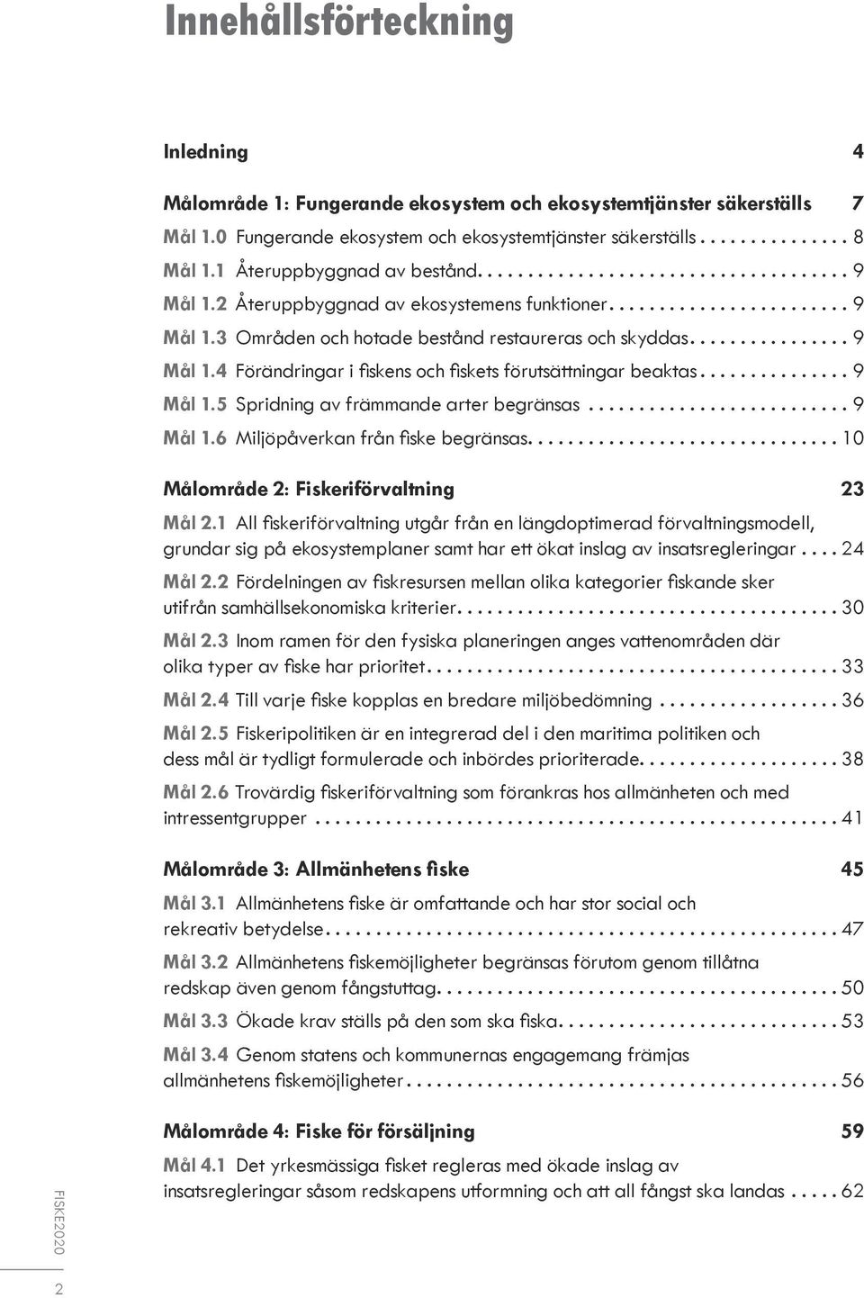 ............... 9 Mål 1.4 Förändringar i fiskens och fiskets förutsättningar beaktas................ 9 Mål 1.5 Spridning av främmande arter begränsas........................... 9 Mål 1.6 Miljöpåverkan från fiske begränsas.