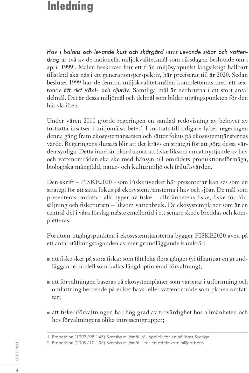 Sedan beslutet 1999 har de femton miljökvalitetsmålen kompletterats med ett sextonde Ett rikt växt- och djurliv. Samtliga mål är nedbrutna i ett stort antal delmål.