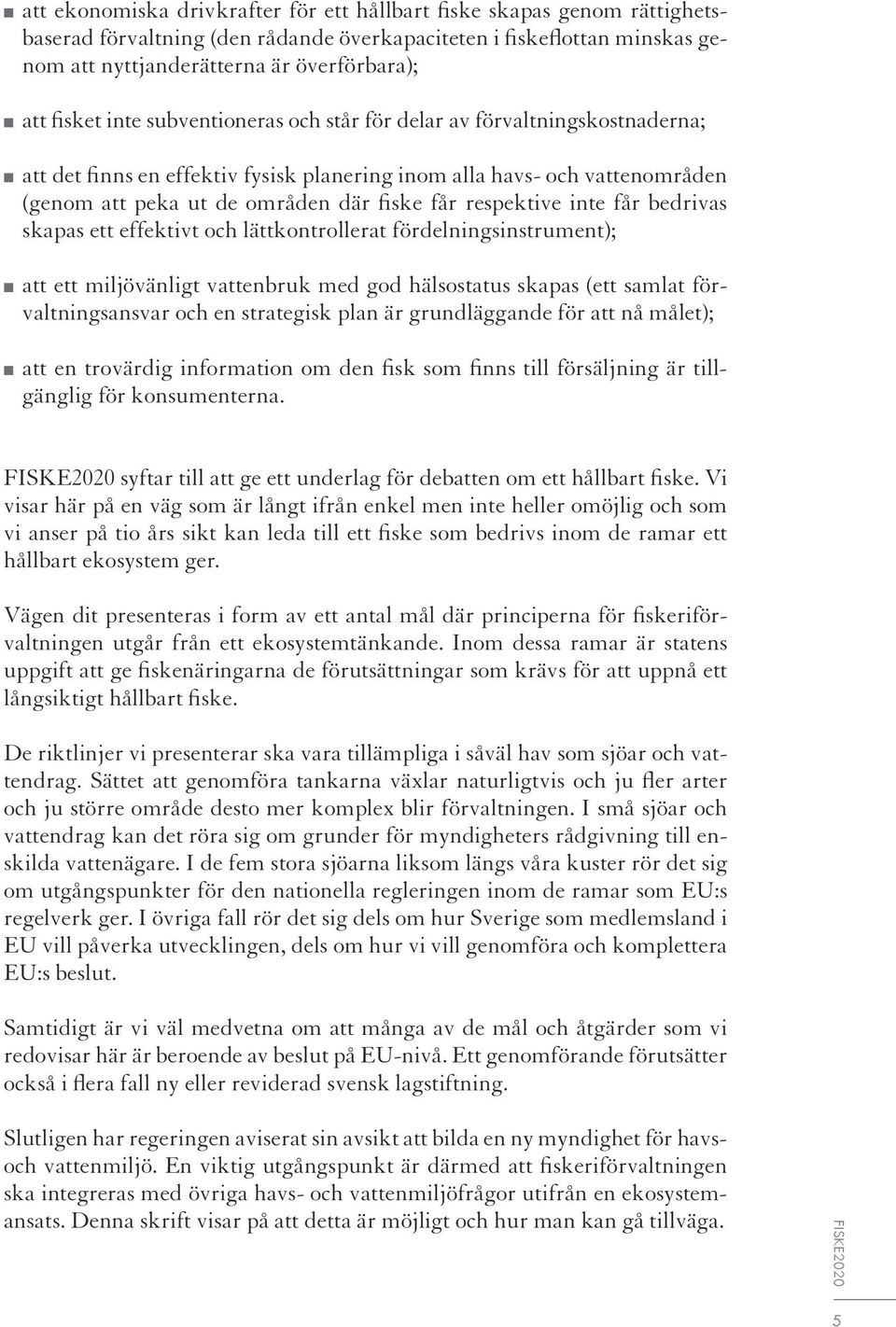 respektive inte får bedrivas skapas ett effektivt och lättkontrollerat fördelningsinstrument); att ett miljövänligt vattenbruk med god hälsostatus skapas (ett samlat förvaltningsansvar och en