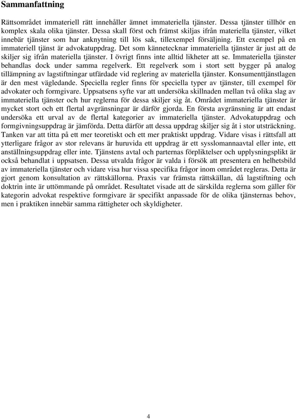 Ett exempel på en immateriell tjänst är advokatuppdrag. Det som kännetecknar immateriella tjänster är just att de skiljer sig ifrån materiella tjänster. I övrigt finns inte alltid likheter att se.