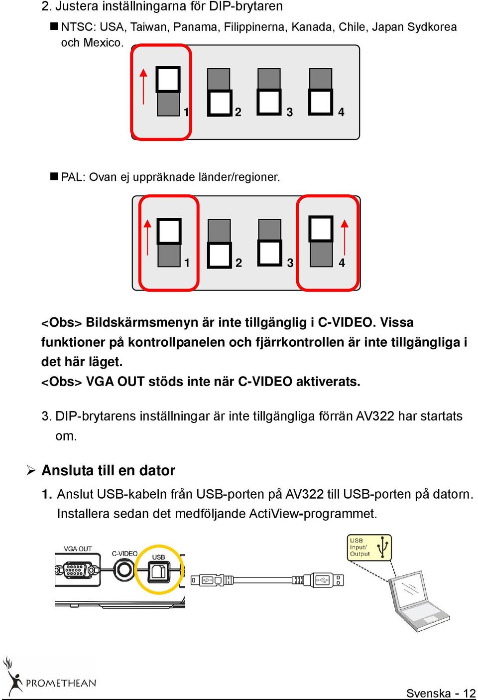 Vissa funktioner på kontrollpanelen och fjärrkontrollen är inte tillgängliga i det här läget. <Obs> VGA OUT stöds inte när C-VIDEO aktiverats. 3.