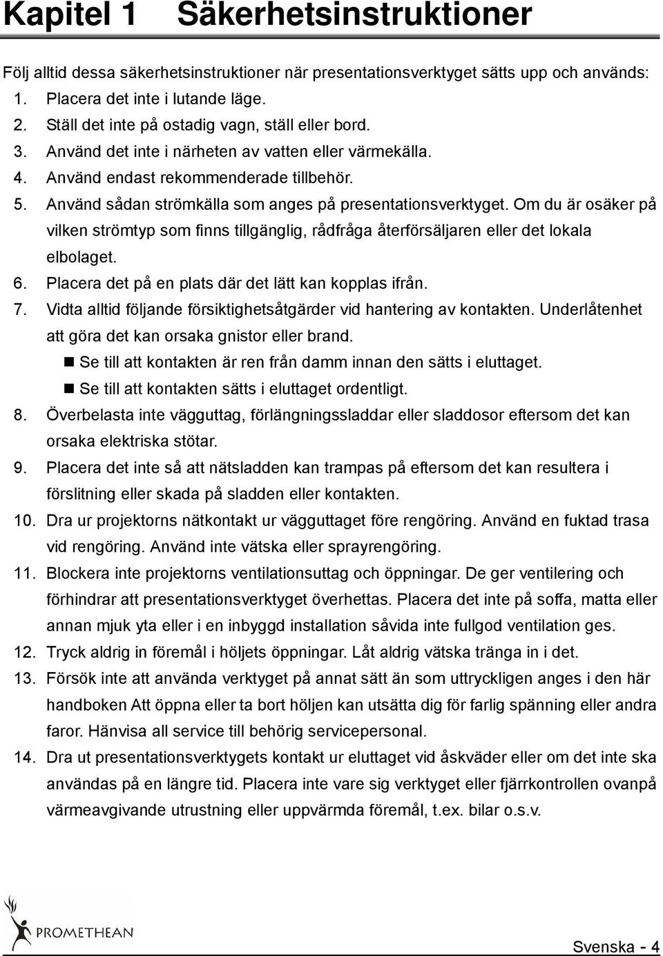 Använd sådan strömkälla som anges på presentationsverktyget. Om du är osäker på vilken strömtyp som finns tillgänglig, rådfråga återförsäljaren eller det lokala elbolaget. 6.