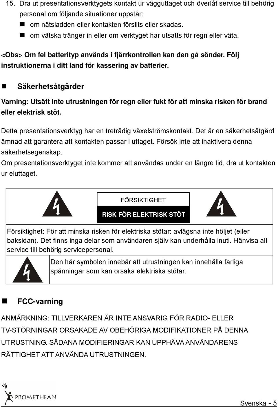 Följ instruktionerna i ditt land för kassering av batterier. Säkerhetsåtgärder Varning: Utsätt inte utrustningen för regn eller fukt för att minska risken för brand eller elektrisk stöt.