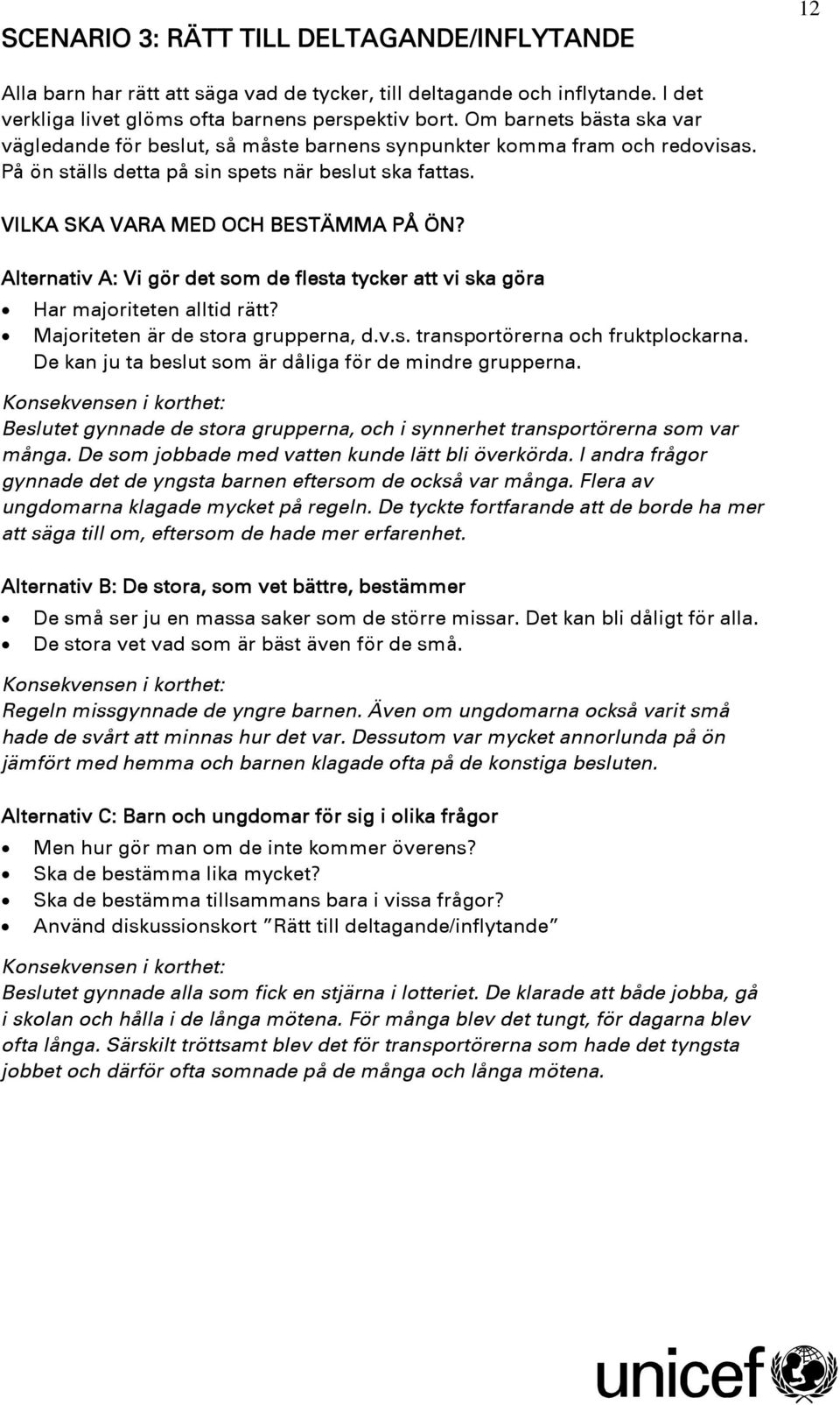 Alternativ A: Vi gör det som de flesta tycker att vi ska göra Har majoriteten alltid rätt? Majoriteten är de stora grupperna, d.v.s. transportörerna och fruktplockarna.