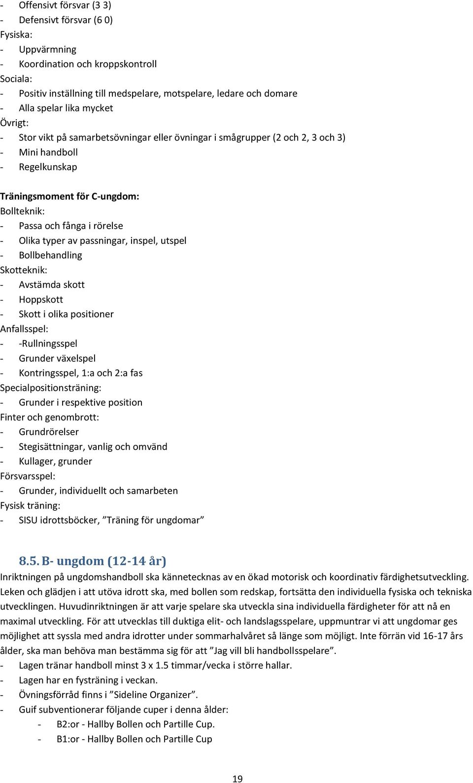 rörelse - Olika typer av passningar, inspel, utspel - Bollbehandling Skotteknik: - Avstämda skott - Hoppskott - Skott i olika positioner Anfallsspel: - -Rullningsspel - Grunder växelspel -