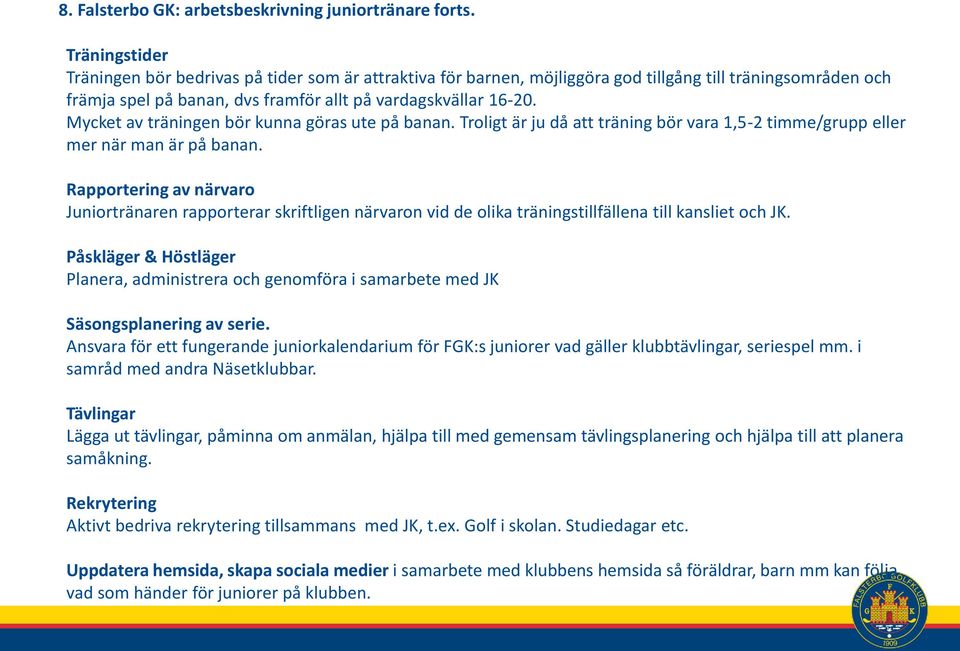 Mycket av träningen bör kunna göras ute på banan. Troligt är ju då att träning bör vara 1,5-2 timme/grupp eller mer när man är på banan.