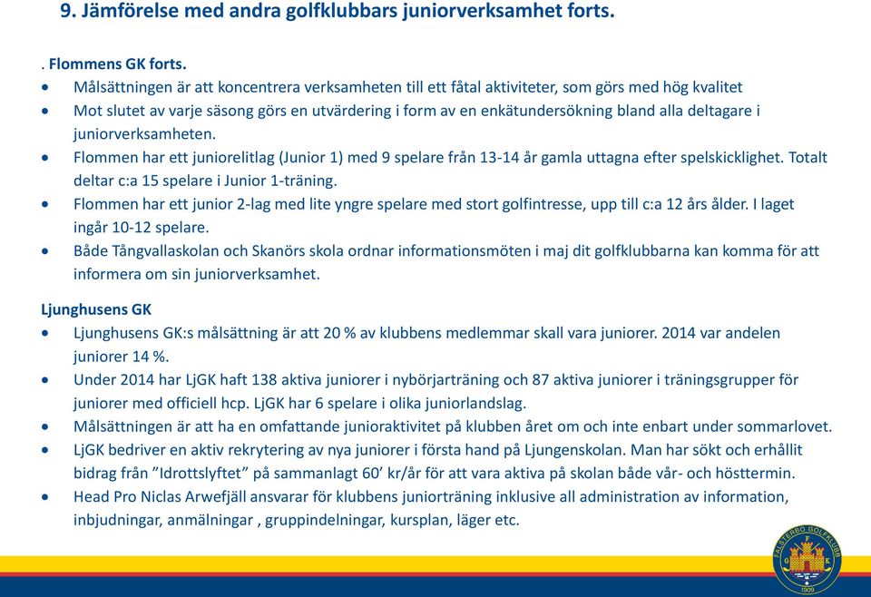 i juniorverksamheten. Flommen har ett juniorelitlag (Junior 1) med 9 spelare från 13-14 år gamla uttagna efter spelskicklighet. Totalt deltar c:a 15 spelare i Junior 1-träning.