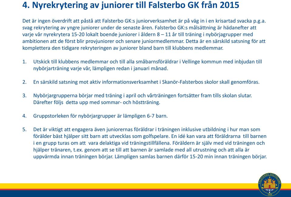 juniormedlemmar. Detta är en särskild satsning för att komplettera den tidigare rekryteringen av juniorer bland barn till klubbens medlemmar. 1.