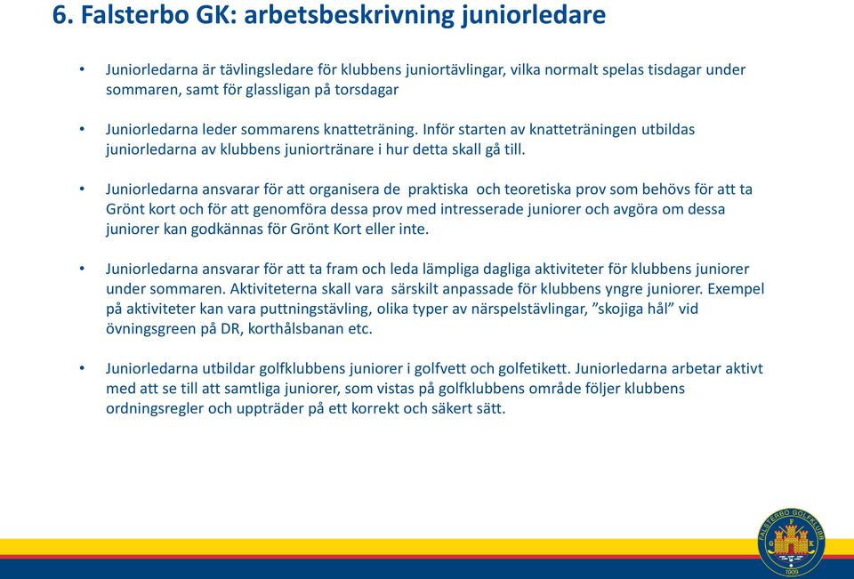 Juniorledarna ansvarar för att organisera de praktiska och teoretiska prov som behövs för att ta Grönt kort och för att genomföra dessa prov med intresserade juniorer och avgöra om dessa juniorer kan