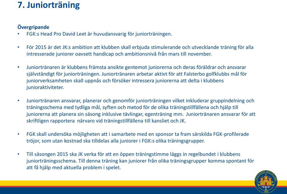 Juniortränaren är klubbens främsta ansikte gentemot juniorerna och deras föräldrar och ansvarar självständigt för juniorträningen.