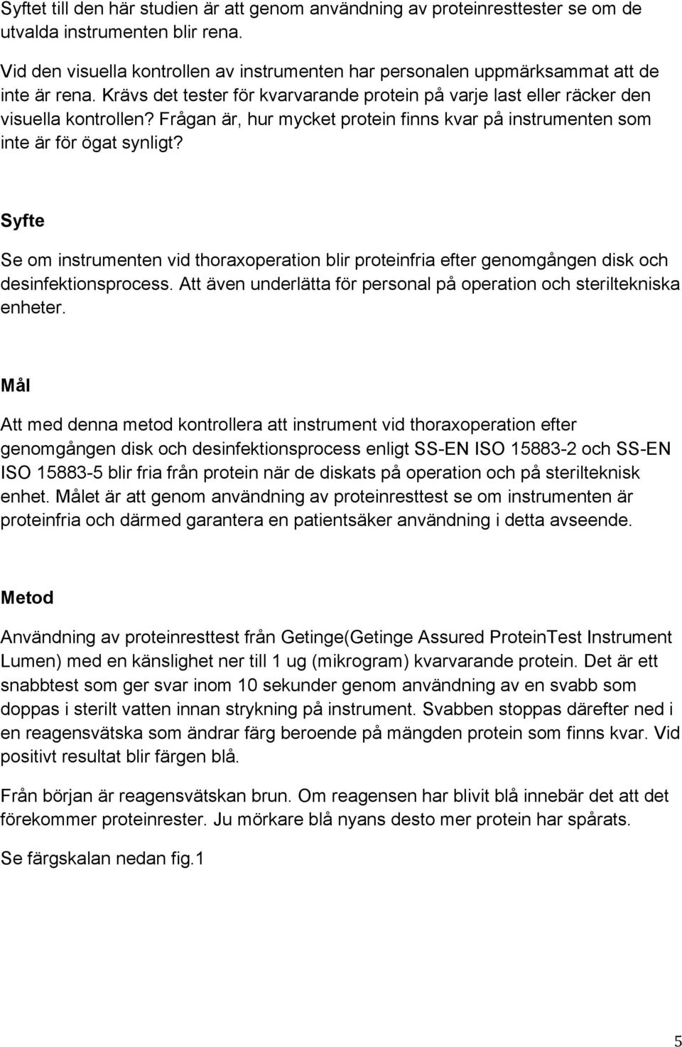 Frågan är, hur mycket protein finns kvar på instrumenten som inte är för ögat synligt? Syfte Se om instrumenten vid thoraxoperation blir proteinfria efter genomgången disk och desinfektionsprocess.