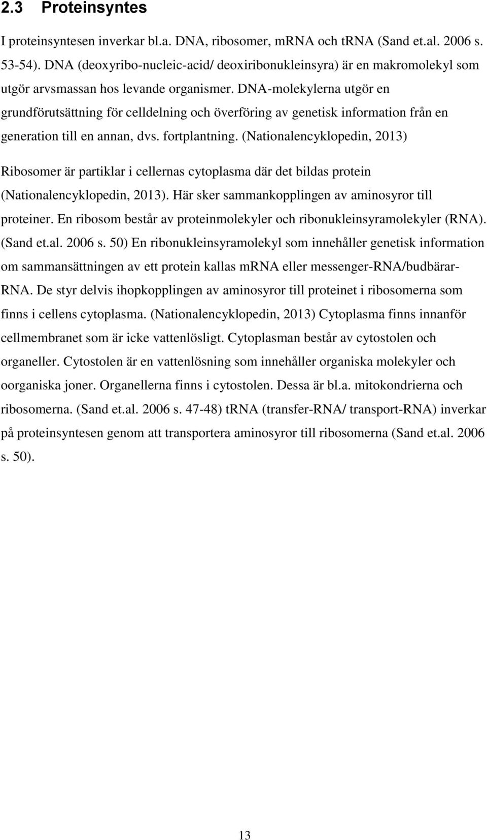 DNA-molekylerna utgör en grundförutsättning för celldelning och överföring av genetisk information från en generation till en annan, dvs. fortplantning.