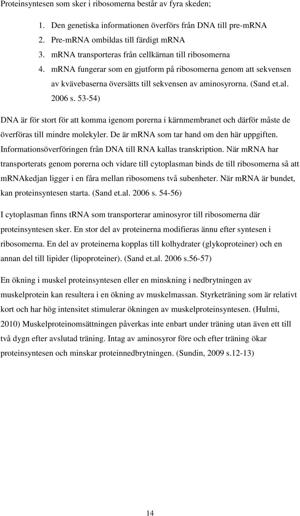 53-54) DNA är för stort för att komma igenom porerna i kärnmembranet och därför måste de överföras till mindre molekyler. De är mrna som tar hand om den här uppgiften.