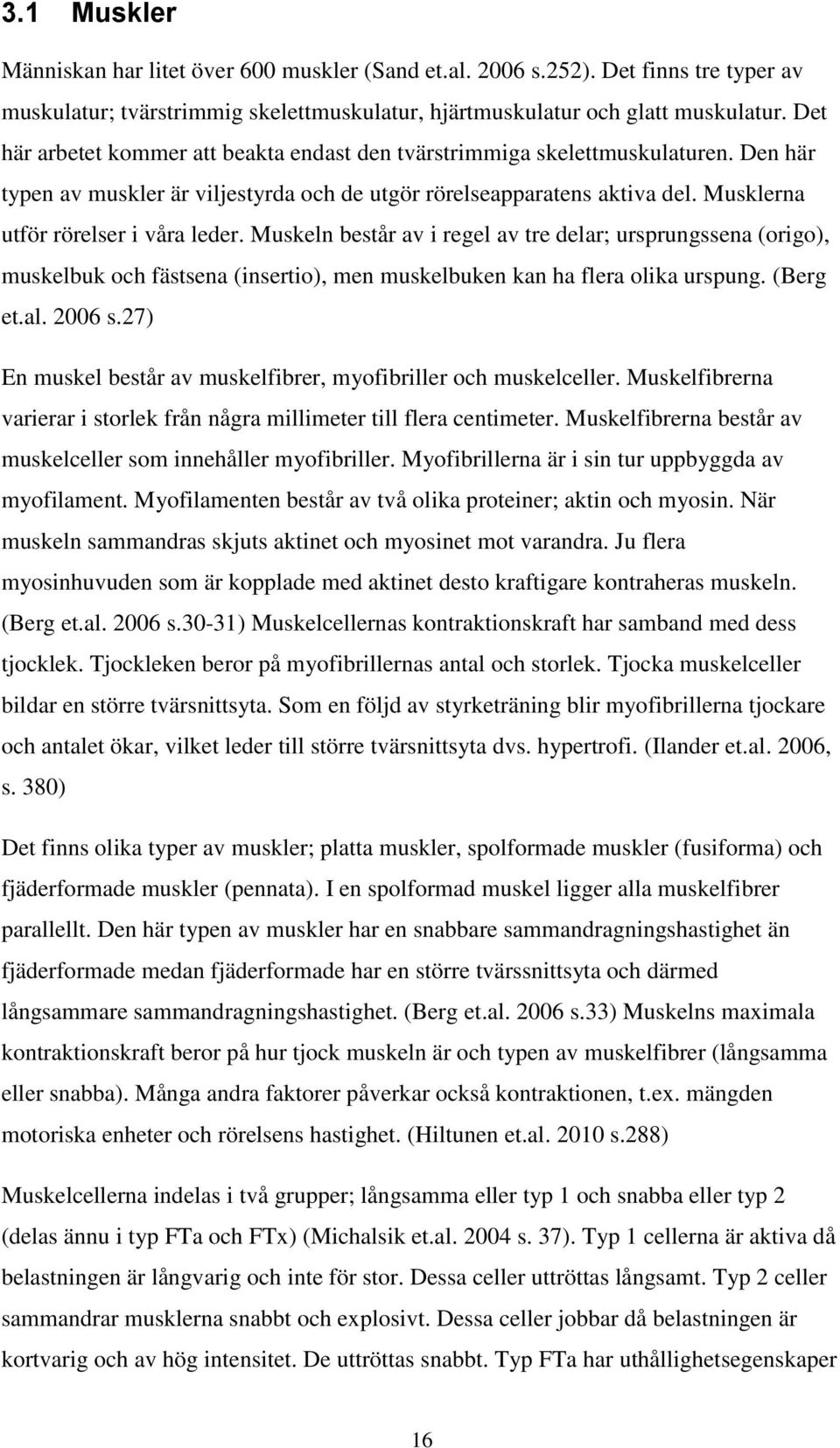 Musklerna utför rörelser i våra leder. Muskeln består av i regel av tre delar; ursprungssena (origo), muskelbuk och fästsena (insertio), men muskelbuken kan ha flera olika urspung. (Berg et.al.