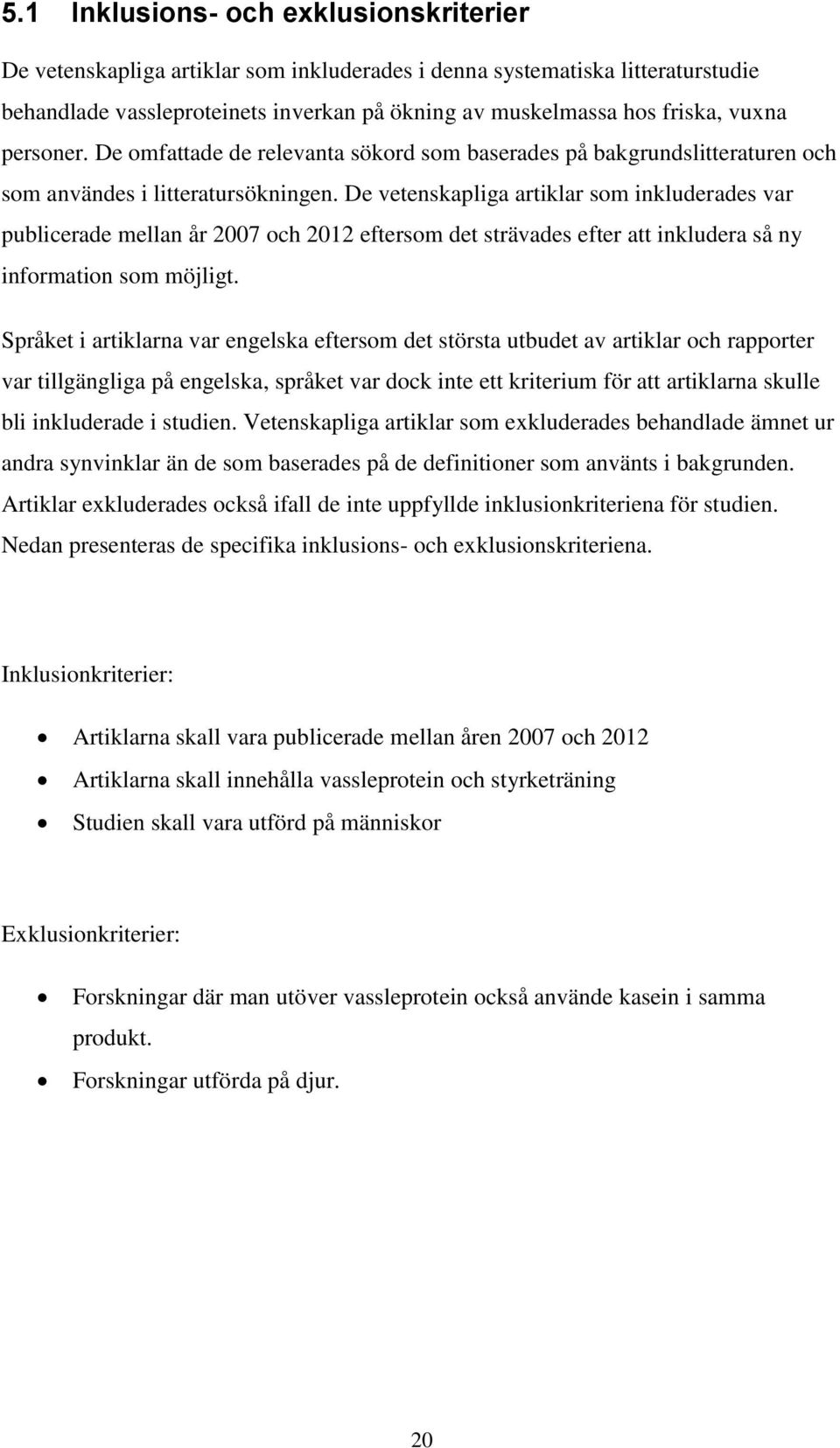 De vetenskapliga artiklar som inkluderades var publicerade mellan år 2007 och 2012 eftersom det strävades efter att inkludera så ny information som möjligt.