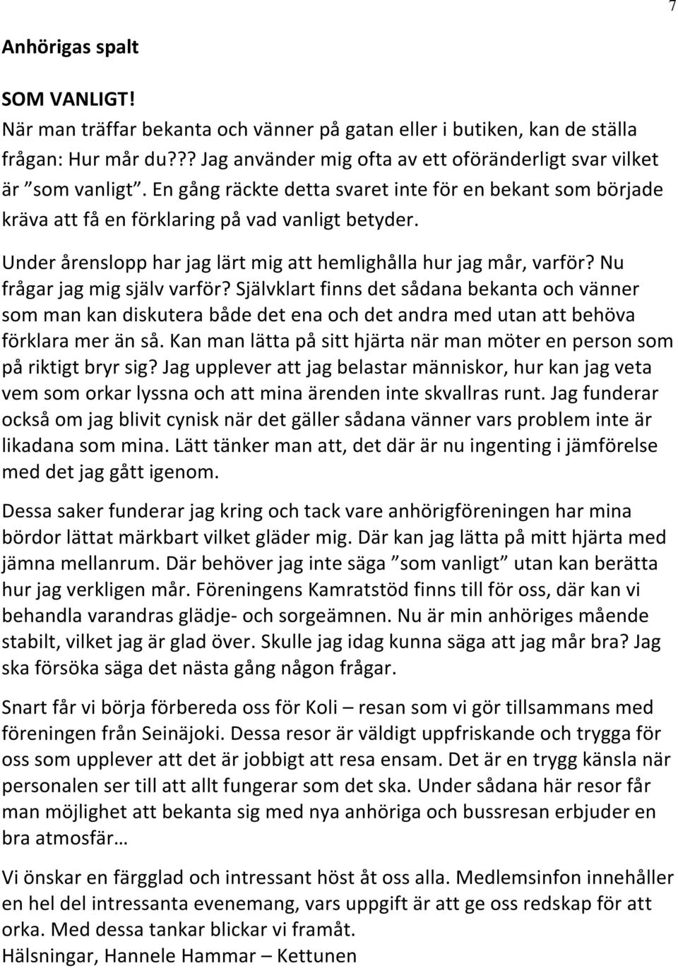 Nu frågar jag mig själv varför? Självklart finns det sådana bekanta och vänner som man kan diskutera både det ena och det andra med utan att behöva förklara mer än så.