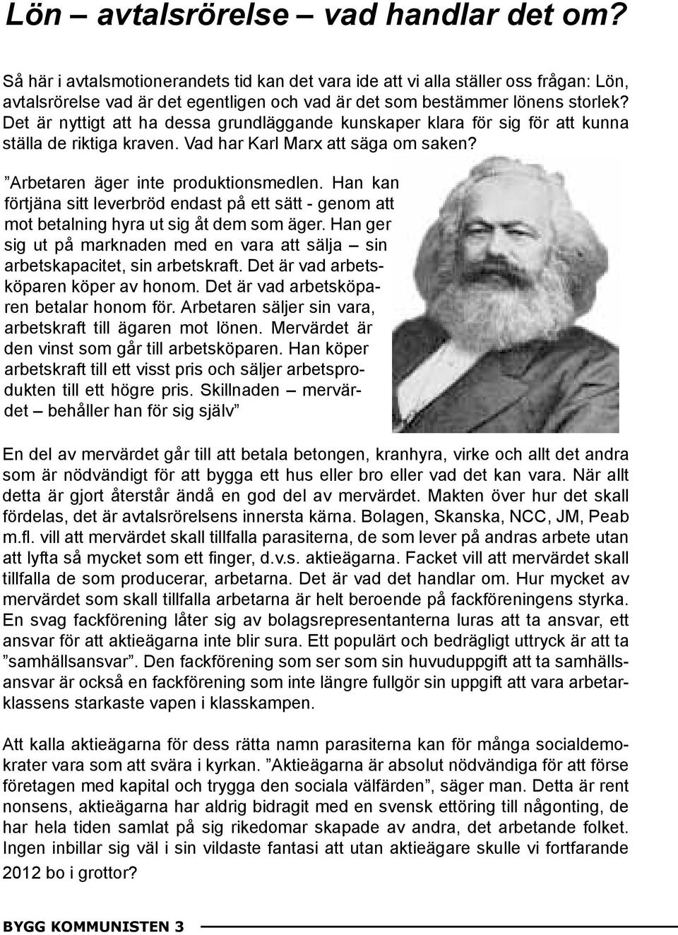 Det är nyttigt att ha dessa grundläggande kunskaper klara för sig för att kunna ställa de riktiga kraven. Vad har Karl Marx att säga om saken? Arbetaren äger inte produktionsmedlen.