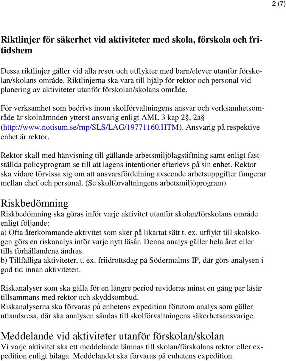 För verksamhet som bedrivs inom skolförvaltningens ansvar och verksamhetsområde är skolnämnden ytterst ansvarig enligt AML 3 kap 2, 2a (http://www.notisum.se/rnp/sls/lag/19771160.htm).