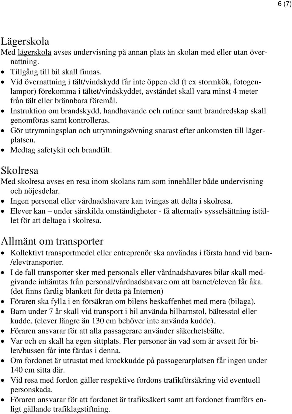 Instruktion om brandskydd, handhavande och rutiner samt brandredskap skall genomföras samt kontrolleras. Gör utrymningsplan och utrymningsövning snarast efter ankomsten till lägerplatsen.