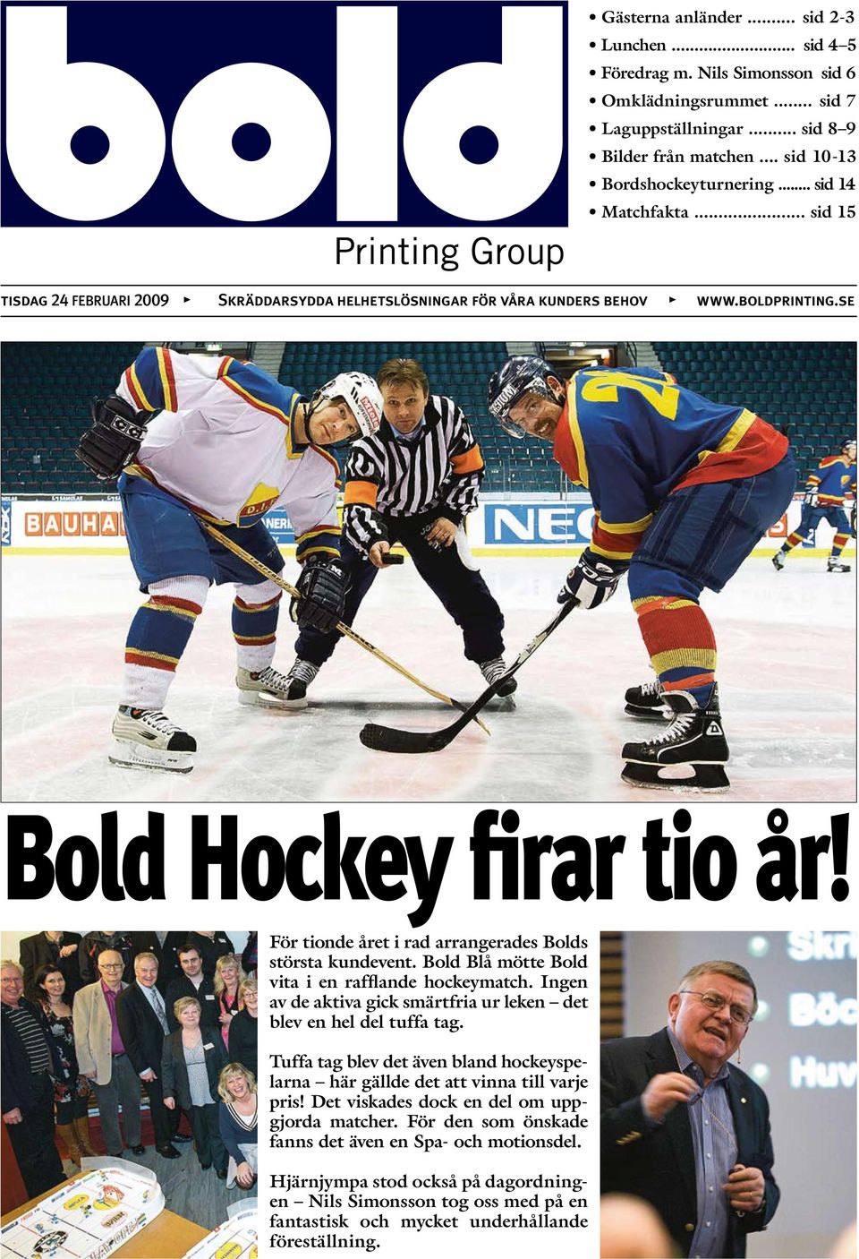 För tionde året i rad arrangerades Bolds största kundevent. Bold Blå mötte Bold vita i en rafflande hockeymatch. Ingen av de aktiva gick smärtfria ur leken det blev en hel del tuffa tag.