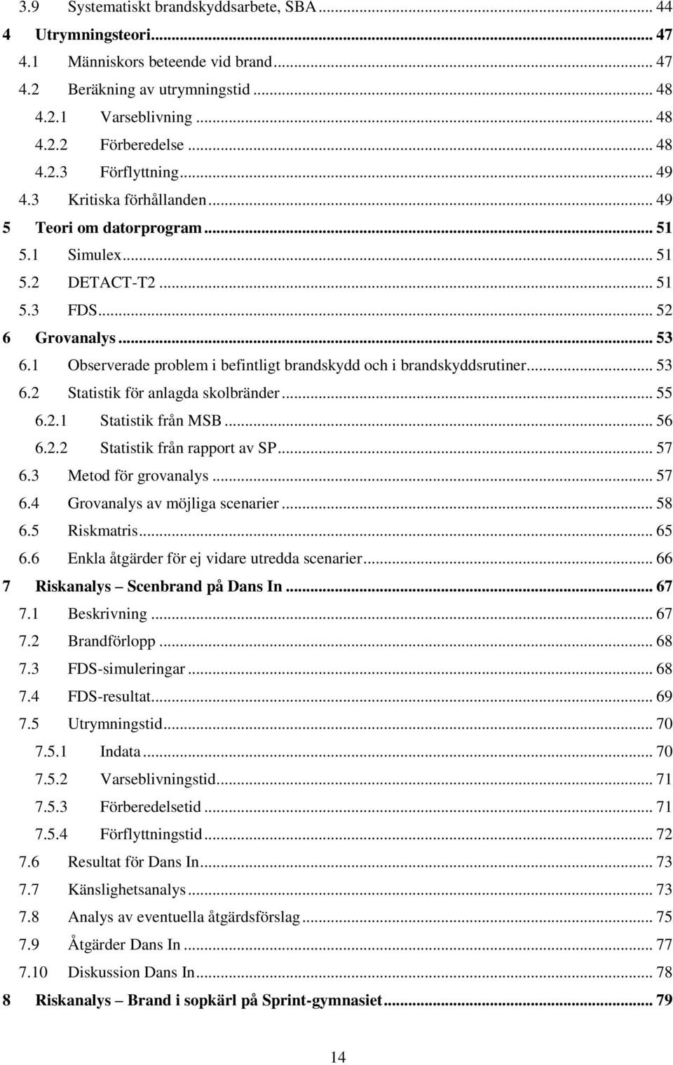 1 Observerade problem i befintligt brandskydd och i brandskyddsrutiner... 53 6.2 Statistik för anlagda skolbränder... 55 6.2.1 Statistik från MSB... 56 6.2.2 Statistik från rapport av SP... 57 6.