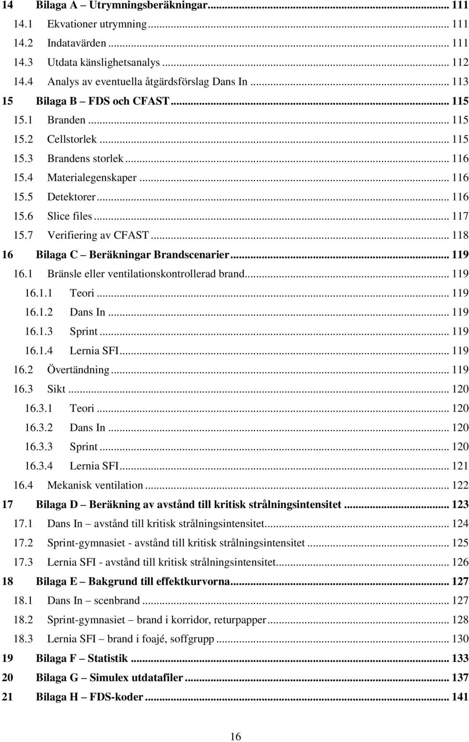 7 Verifiering av CFAST... 118 16 Bilaga C Beräkningar Brandscenarier... 119 16.1 Bränsle eller ventilationskontrollerad brand... 119 16.1.1 Teori... 119 16.1.2 Dans In... 119 16.1.3 Sprint... 119 16.1.4 Lernia SFI.