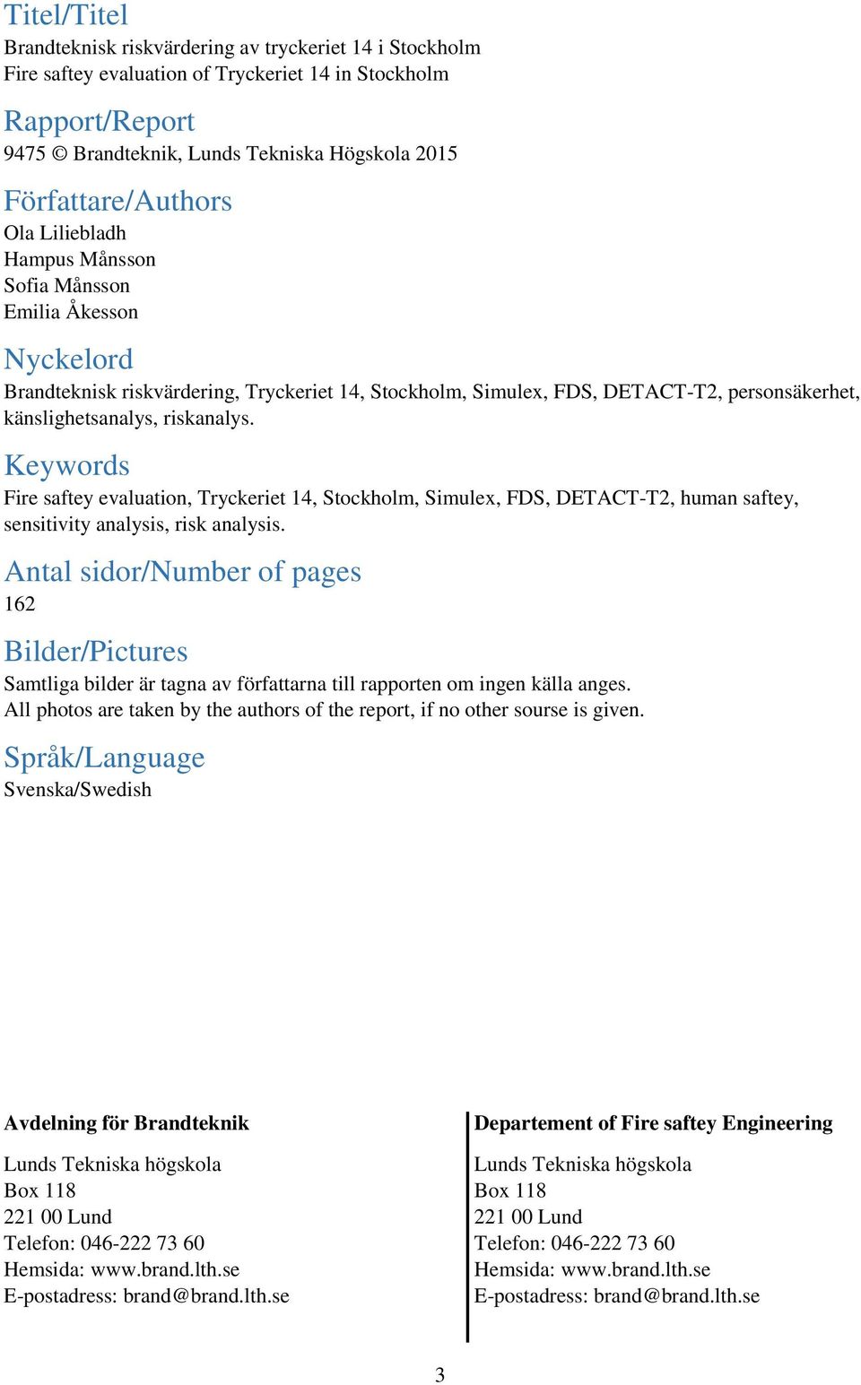 känslighetsanalys, riskanalys. Keywords Fire saftey evaluation, Tryckeriet 14, Stockholm, Simulex, FDS, DETACT-T2, human saftey, sensitivity analysis, risk analysis.