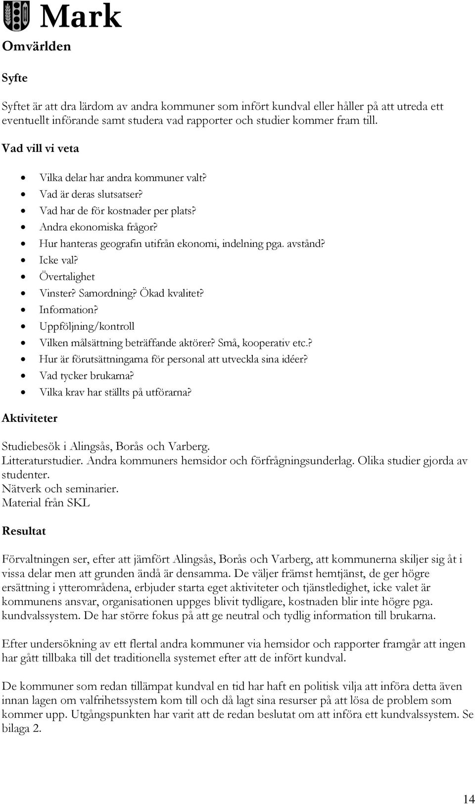 avstånd? Icke val? Övertalighet Vinster? Samordning? Ökad kvalitet? Information? Uppföljning/kontroll Vilken målsättning beträffande aktörer? Små, kooperativ etc.