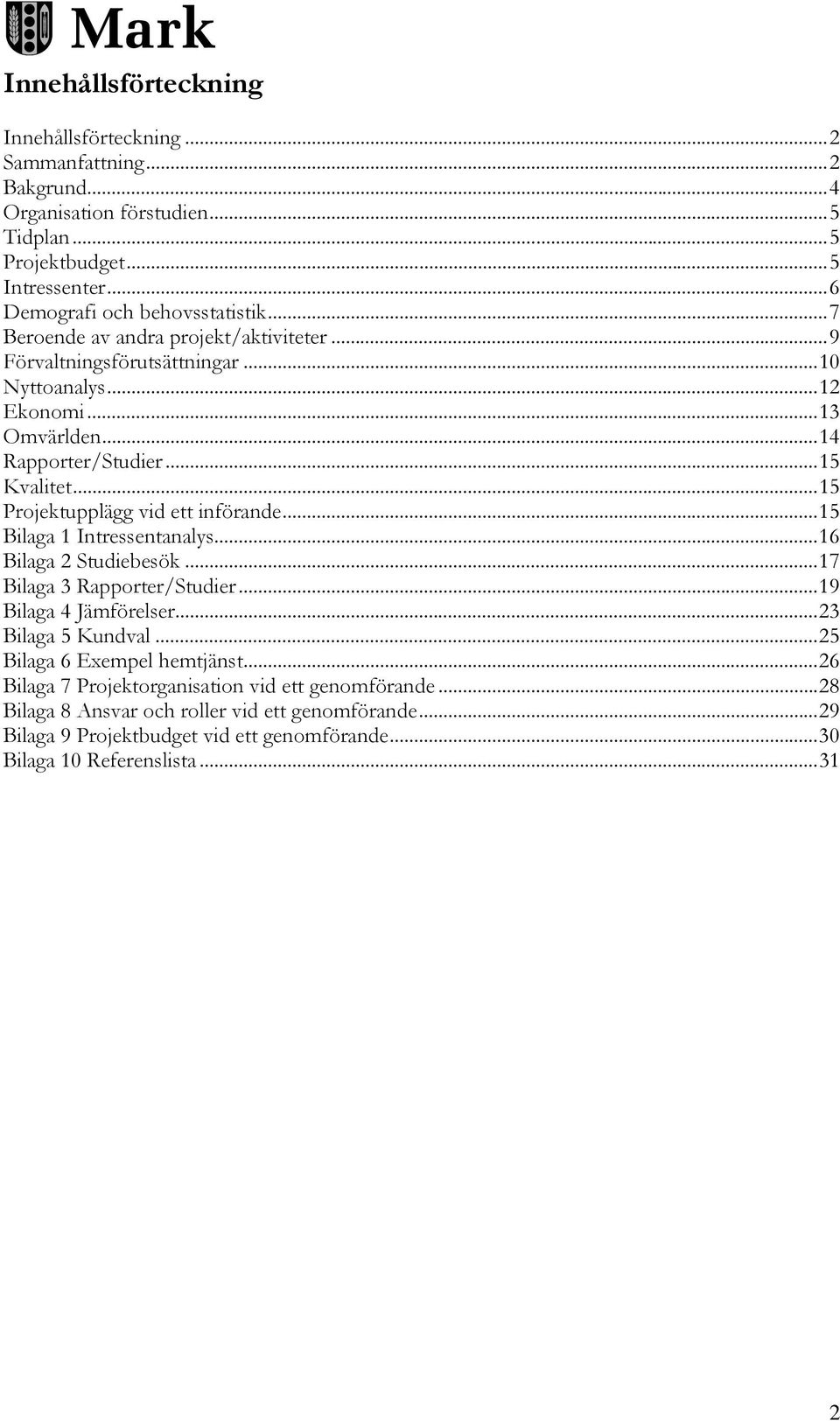 .. 15 Projektupplägg vid ett införande... 15 Bilaga 1 Intressentanalys... 16 Bilaga 2 Studiebesök... 17 Bilaga 3 Rapporter/Studier... 19 Bilaga 4 Jämförelser... 23 Bilaga 5 Kundval.