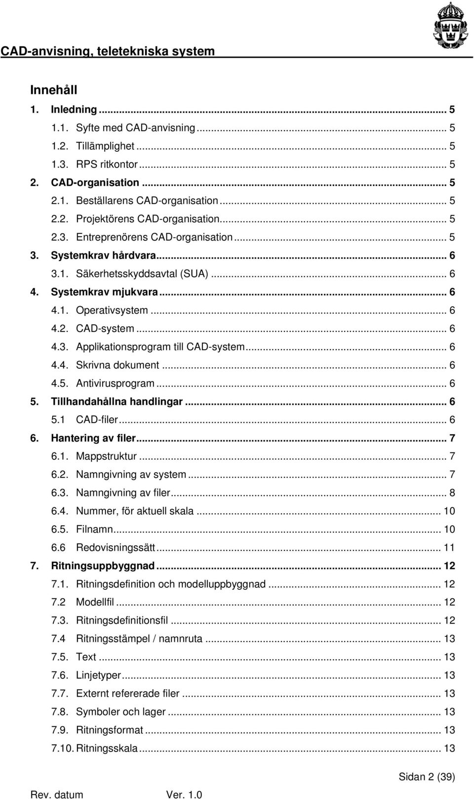 .. 6 4.4. Skrivna dokument... 6 4.5. Antivirusprogram... 6 5. Tillhandahållna handlingar... 6 5.1 CAD-filer... 6 6. Hantering av filer... 7 6.1. Mappstruktur... 7 6.2. Namngivning av system... 7 6.3.