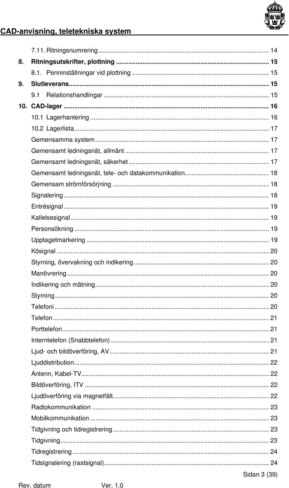 .. 18 Gemensam strömförsörjning... 18 Signalering...18 Entrésignal...19 Kallelsesignal... 19 Personsökning... 19 Upptagetmarkering... 19 Kösignal... 20 Styrning, övervakning och indikering.