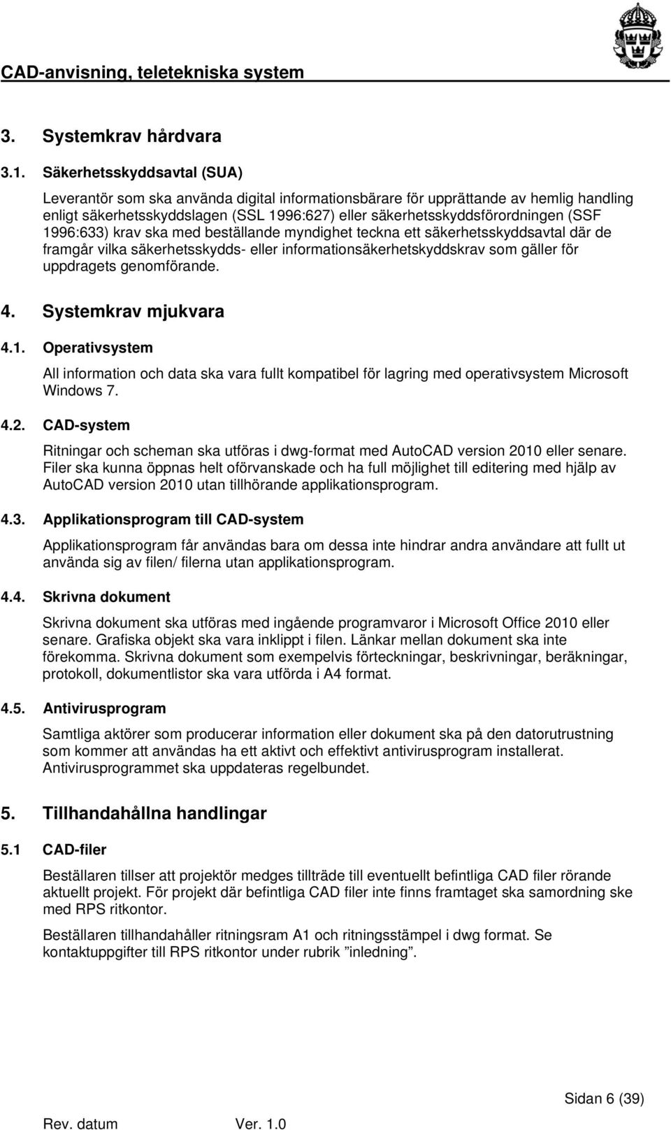 1996:633) krav ska med beställande myndighet teckna ett säkerhetsskyddsavtal där de framgår vilka säkerhetsskydds- eller informationsäkerhetskyddskrav som gäller för uppdragets genomförande. 4.