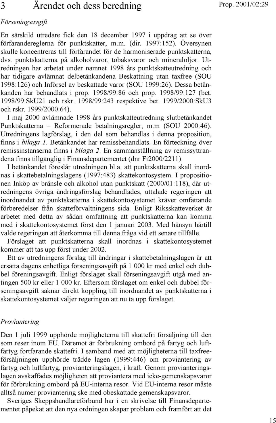 Utredningen har arbetat under namnet 1998 års punktskatteutredning och har tidigare avlämnat delbetänkandena Beskattning utan taxfree (SOU 1998:126) och Införsel av beskattade varor (SOU 1999:26).