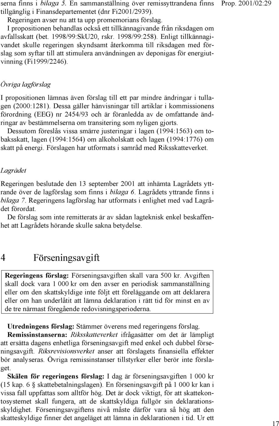 Enligt tillkännagivandet skulle regeringen skyndsamt återkomma till riksdagen med förslag som syftar till att stimulera användningen av deponigas för energiutvinning (Fi1999/2246).